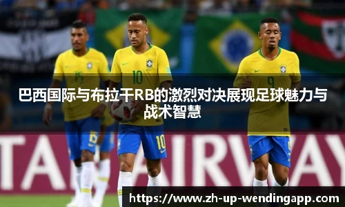巴西国际与布拉干RB的激烈对决展现足球魅力与战术智慧