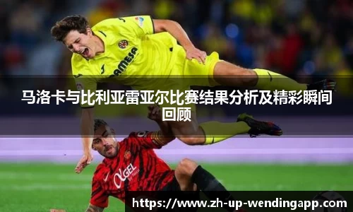 马洛卡与比利亚雷亚尔比赛结果分析及精彩瞬间回顾