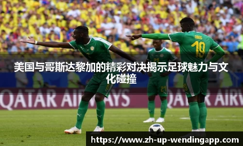 美国与哥斯达黎加的精彩对决揭示足球魅力与文化碰撞