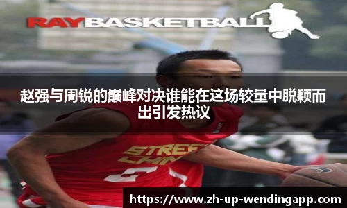 赵强与周锐的巅峰对决谁能在这场较量中脱颖而出引发热议