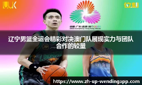 辽宁男篮全运会精彩对决澳门队展现实力与团队合作的较量