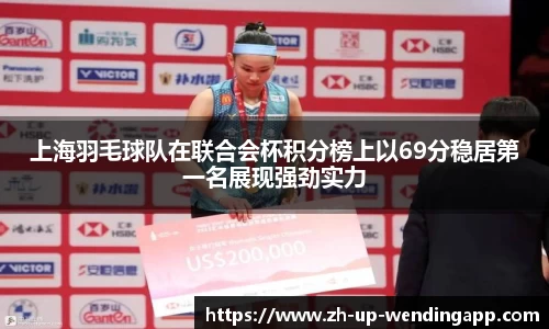 上海羽毛球队在联合会杯积分榜上以69分稳居第一名展现强劲实力