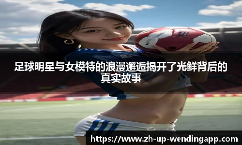 足球明星与女模特的浪漫邂逅揭开了光鲜背后的真实故事