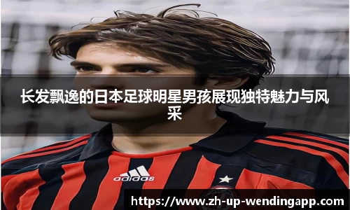 长发飘逸的日本足球明星男孩展现独特魅力与风采