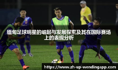 缅甸足球明星的崛起与发展探索及其在国际赛场上的表现分析