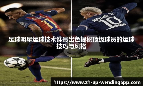 足球明星运球技术谁最出色揭秘顶级球员的运球技巧与风格